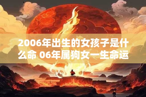 2006年出生的女孩子是什么命 06年属狗女一生命运解析