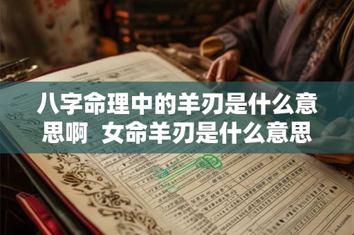八字命理中的羊刃是什么意思啊  女命羊刃是什么意思