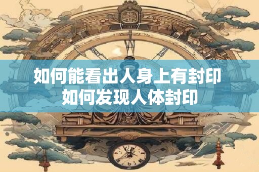 如何能看出人身上有封印 如何发现人体封印