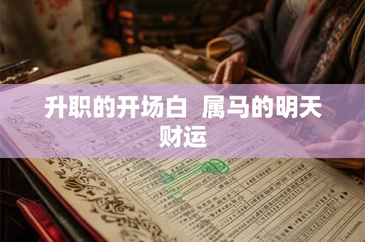 升职的开场白  属马的明天财运