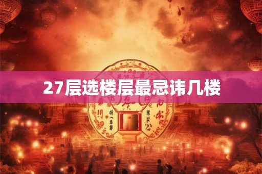 27层选楼层最忌讳几楼