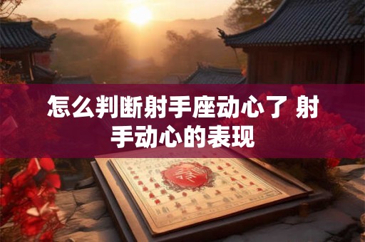 怎么判断射手座动心了 射手动心的表现