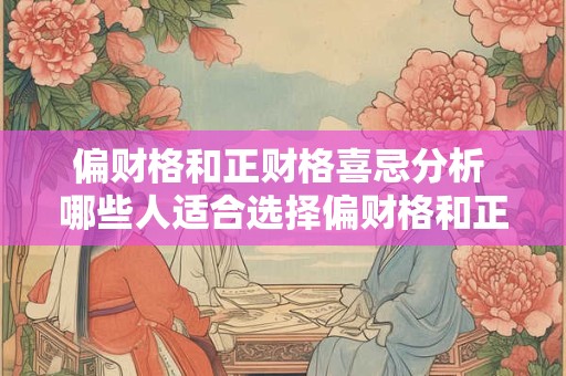 偏财格和正财格喜忌分析 哪些人适合选择偏财格和正财格