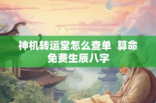 神机转运堂怎么查单  算命免费生辰八字