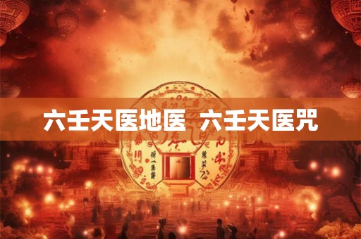 六壬天医地医  六壬天医咒