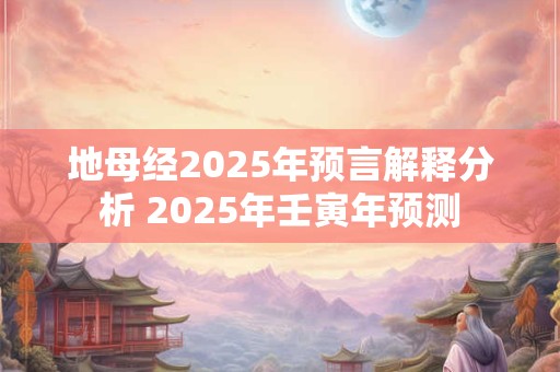 地母经2026年预言解释分析 2026年壬寅年预测 地母经2026年预言解释分析 2026年壬寅年预测