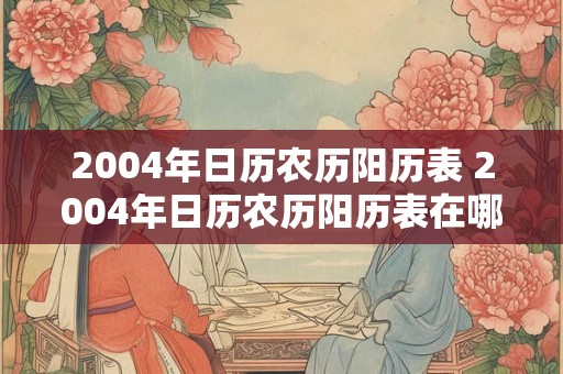 2004年日历农历阳历表 2004年日历农历阳历表在哪里查看