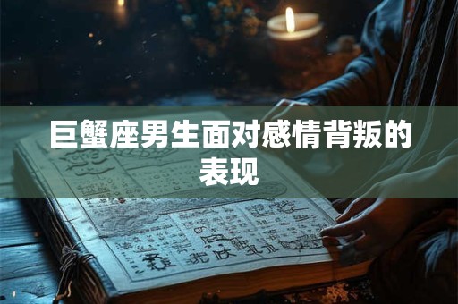 巨蟹座男生面对感情背叛的表现
