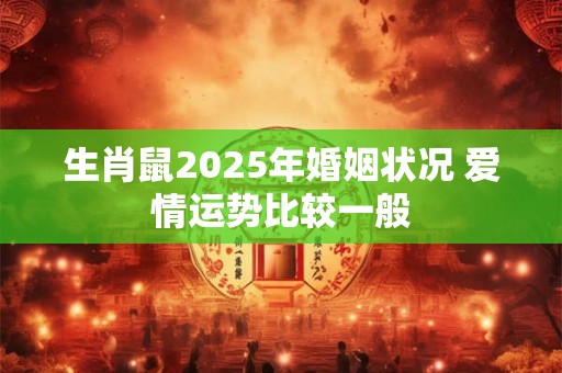 生肖鼠2025年婚姻状况 爱情运势比较一般