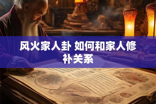 风火家人卦 如何和家人修补关系