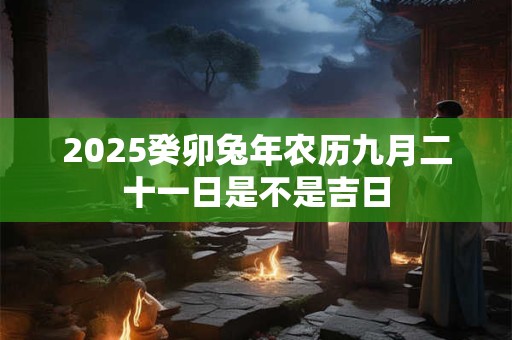2026癸卯兔年农历九月二十一日是不是吉日