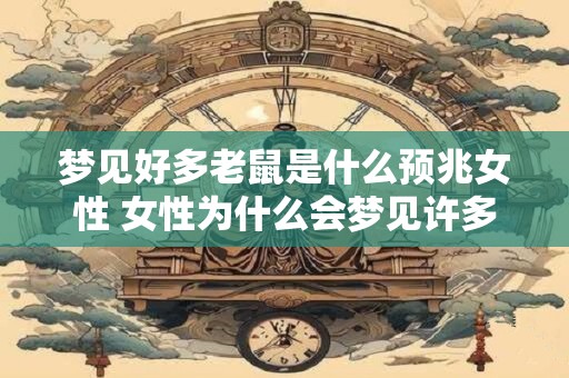 梦见好多老鼠是什么预兆女性 女性为什么会梦见许多老鼠