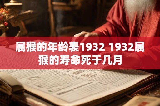 属猴的年龄表1932 1932属猴的寿命死于几月