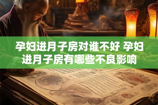 孕妇进月子房对谁不好 孕妇进月子房有哪些不良影响