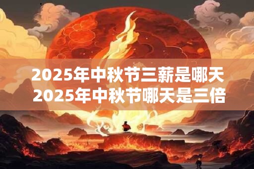 2026年中秋节三薪是哪天 2026年中秋节哪天是三倍工资