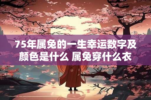 75年属兔的一生幸运数字及颜色是什么 属兔穿什么衣服好