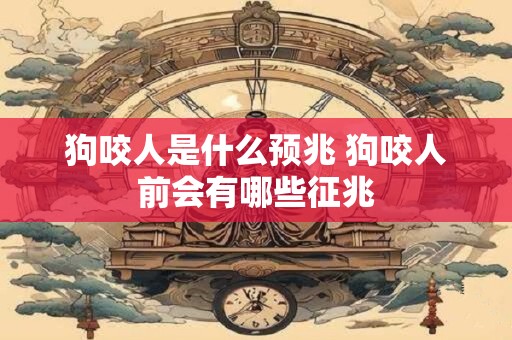 狗咬人是什么预兆 狗咬人前会有哪些征兆