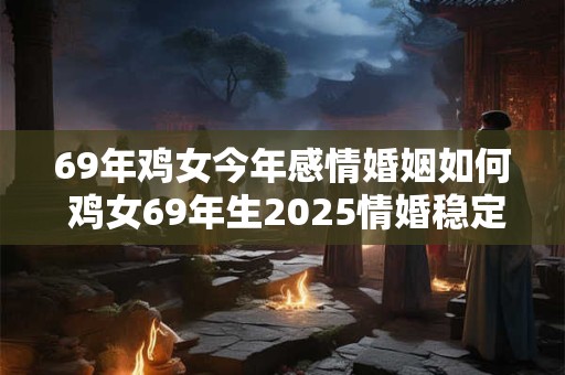 69年鸡女今年感情婚姻如何 鸡女69年生2026情婚稳定吗