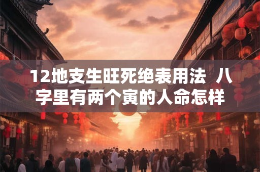 12地支生旺死绝表用法  八字里有两个寅的人命怎样