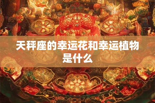 天秤座的幸运花和幸运植物是什么
