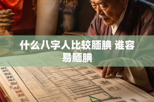 什么八字人比较腼腆 谁容易腼腆