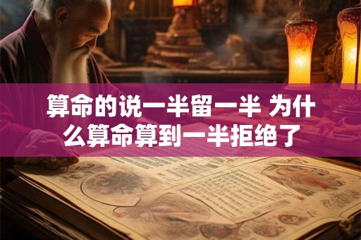 算命的说一半留一半 为什么算命算到一半拒绝了