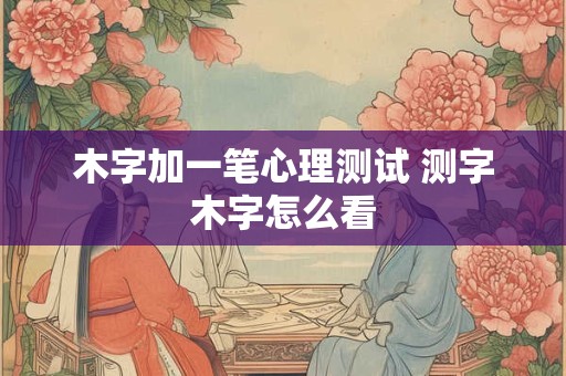 木字加一笔心理测试 测字木字怎么看
