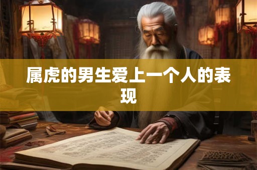 属虎的男生爱上一个人的表现