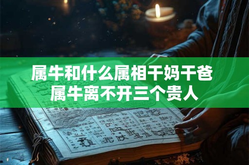 属牛和什么属相干妈干爸 属牛离不开三个贵人
