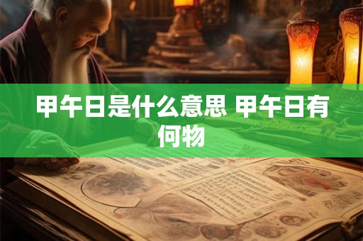 甲午日是什么意思 甲午日有何物