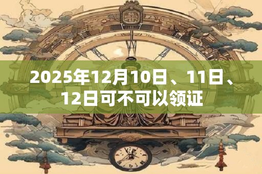 2025年12月10日、11日、12日可不可以领证