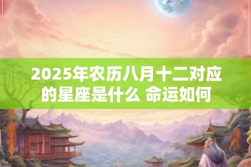 2025年农历八月十二对应的星座是什么 命运如何