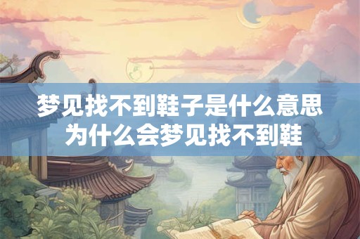 梦见找不到鞋子是什么意思 为什么会梦见找不到鞋