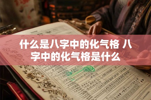 什么是八字中的化气格 八字中的化气格是什么