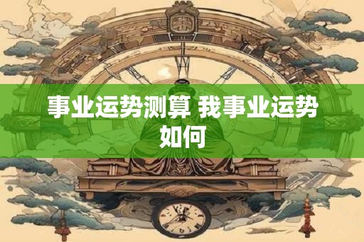 事业运势测算 我事业运势如何