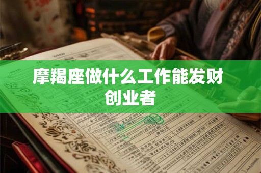 摩羯座做什么工作能发财 创业者