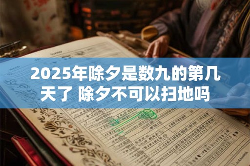 2025年除夕是数九的第几天了 除夕不可以扫地吗
