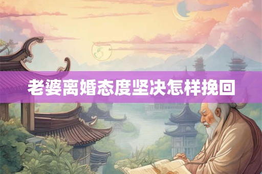 老婆离婚态度坚决怎样挽回