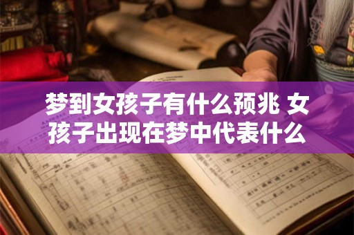 梦到女孩子有什么预兆 女孩子出现在梦中代表什么