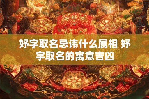 妤字取名忌讳什么属相 妤字取名的寓意吉凶