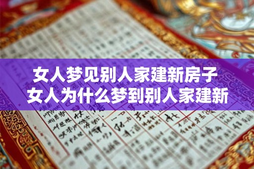 女人梦见别人家建新房子 女人为什么梦到别人家建新房