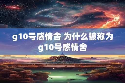 g10号感情舍 为什么被称为g10号感情舍