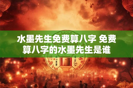 水墨先生免费算八字 免费算八字的水墨先生是谁