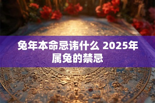 兔年本命忌讳什么 2026年属兔的禁忌