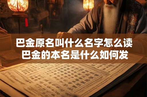 巴金原名叫什么名字怎么读 巴金的本名是什么如何发音