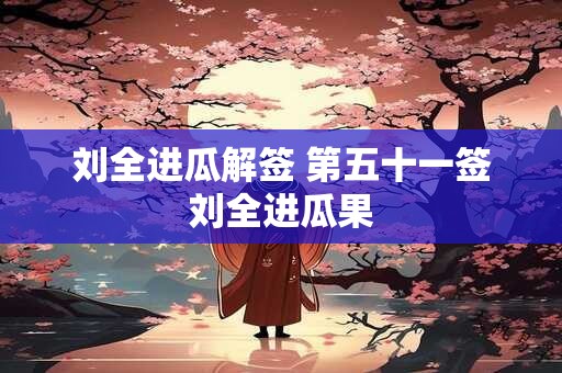 刘全进瓜解签 第五十一签刘全进瓜果
