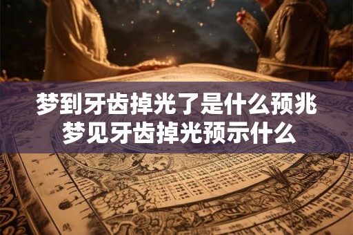 梦到牙齿掉光了是什么预兆 梦见牙齿掉光预示什么