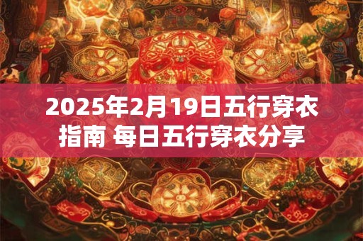 2025年2月19日五行穿衣指南 每日五行穿衣分享