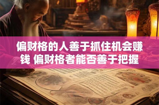 偏财格的人善于抓住机会赚钱 偏财格者能否善于把握赚钱机会