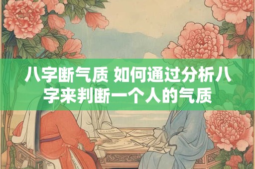 八字断气质 如何通过分析八字来判断一个人的气质
